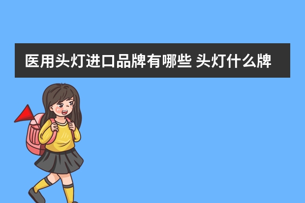 医用头灯进口品牌有哪些 头灯什么牌子好？求推荐