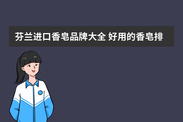 芬兰进口香皂品牌大全 好用的香皂排行！求分享！