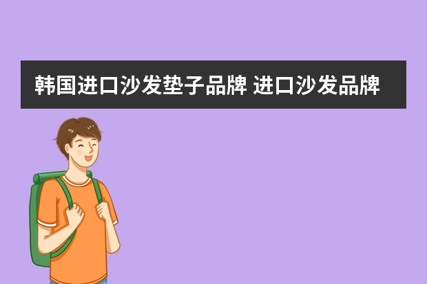 韩国进口沙发垫子品牌 进口沙发品牌前十名