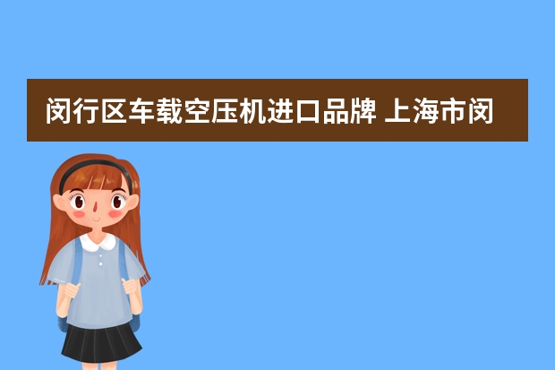 闵行区车载空压机进口品牌 上海市闵行有哪些大企业