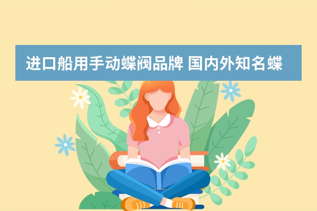 进口船用手动蝶阀品牌 国内外知名蝶阀厂家介绍