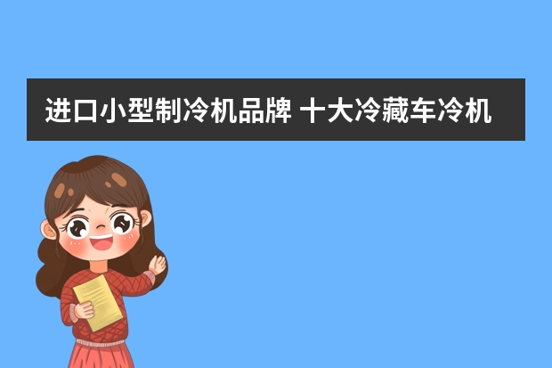 进口小型制冷机品牌 十大冷藏车冷机品牌前十名