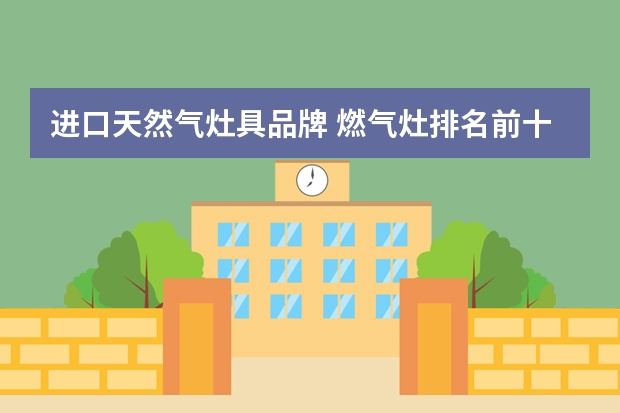 进口天然气灶具品牌 燃气灶排名前十的品牌有哪些