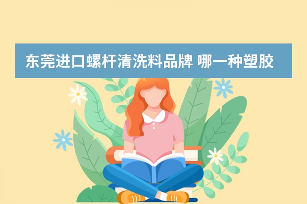 东莞进口螺杆清洗料品牌 哪一种塑胶料用来清洗注塑机料筒最具性价比？