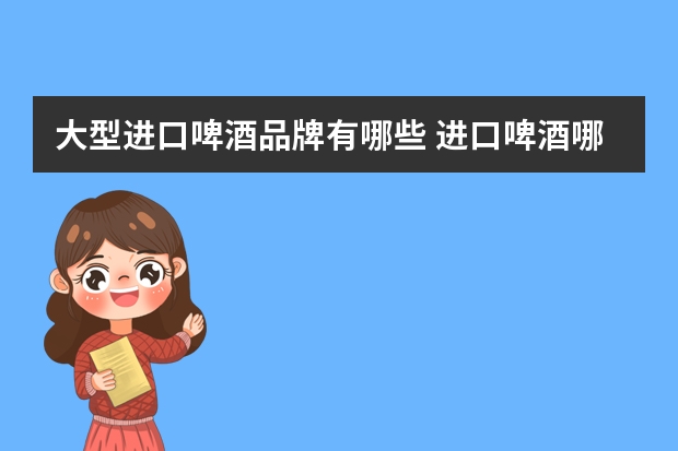 大型进口啤酒品牌有哪些 进口啤酒哪个好喝