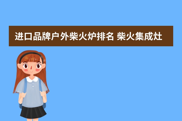 进口品牌户外柴火炉排名 柴火集成灶哪个品牌好