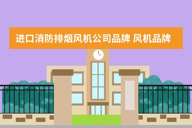 进口消防排烟风机公司品牌 风机品牌排行榜前十名