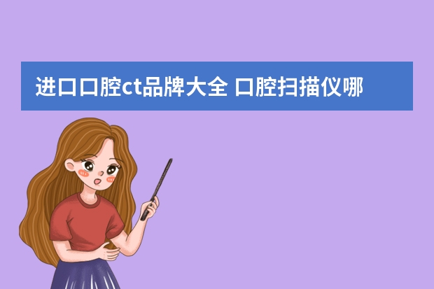 进口口腔ct品牌大全 口腔扫描仪哪个品牌好