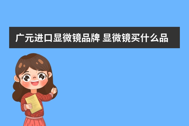 广元进口显微镜品牌 显微镜买什么品牌的好