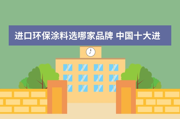 进口环保涂料选哪家品牌 中国十大进口墙面漆品牌