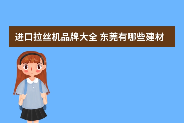 进口拉丝机品牌大全 东莞有哪些建材市场?具体地址在哪?