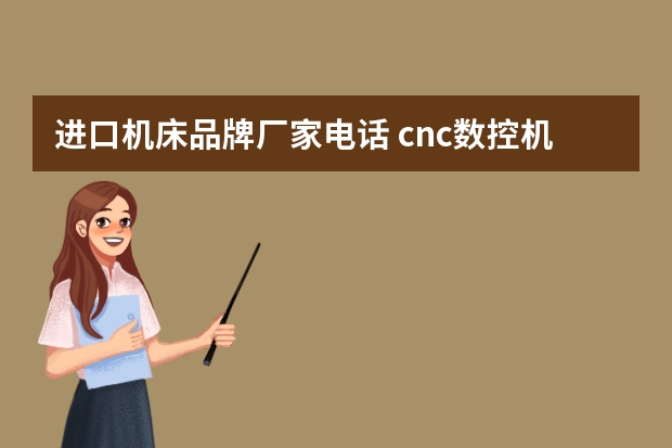 进口机床品牌厂家电话 cnc数控机床有哪些品牌