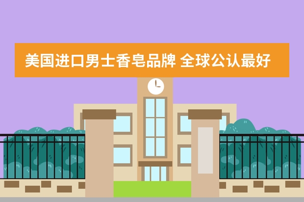美国进口男士香皂品牌 全球公认最好用的10大香皂
