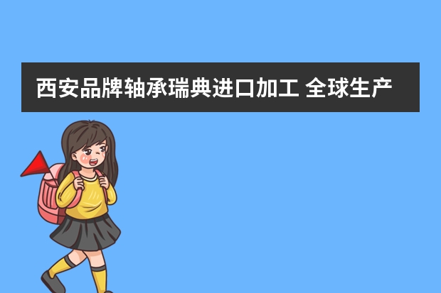 西安品牌轴承瑞典进口加工 全球生产轴承的著名厂家有哪些？