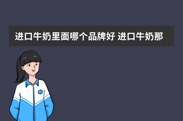 进口牛奶里面哪个品牌好 进口牛奶那个牌子好?