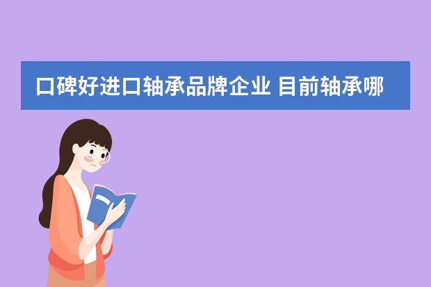 口碑好进口轴承品牌企业 目前轴承哪个牌子比较好