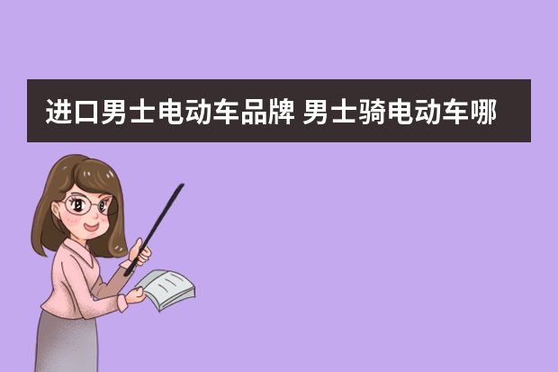 进口男士电动车品牌 男士骑电动车哪种样子比较好？哪个牌子的电动车质量好一点？