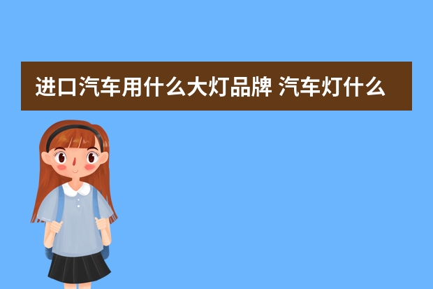 进口汽车用什么大灯品牌 汽车灯什么牌子好