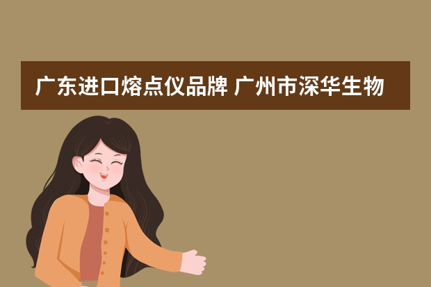 广东进口熔点仪品牌 广州市深华生物技术有限公司的深华主营产品