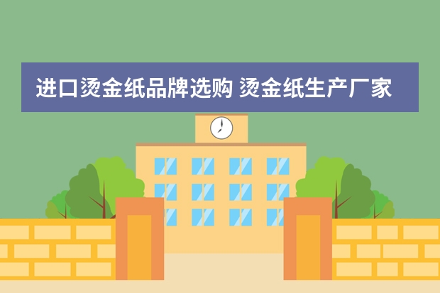 进口烫金纸品牌选购 烫金纸生产厂家哪家好？