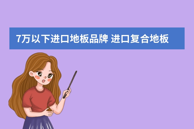 7万以下进口地板品牌 进口复合地板品牌有哪些