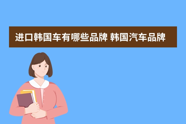 进口韩国车有哪些品牌 韩国汽车品牌有哪些牌子?韩国进口车标志大全