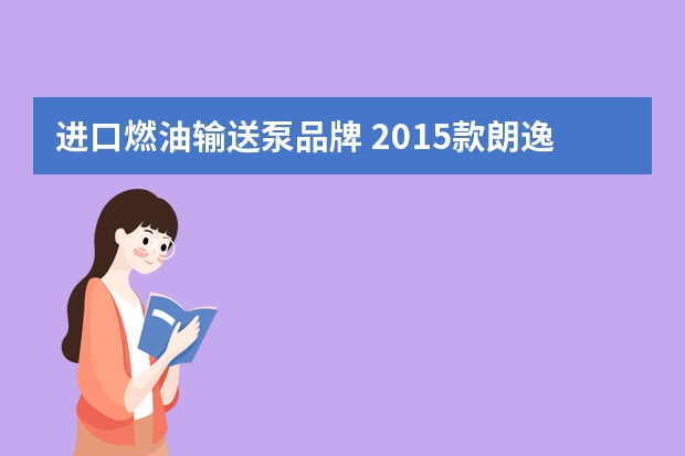进口燃油输送泵品牌 2015款朗逸汽油泵用的什么牌子