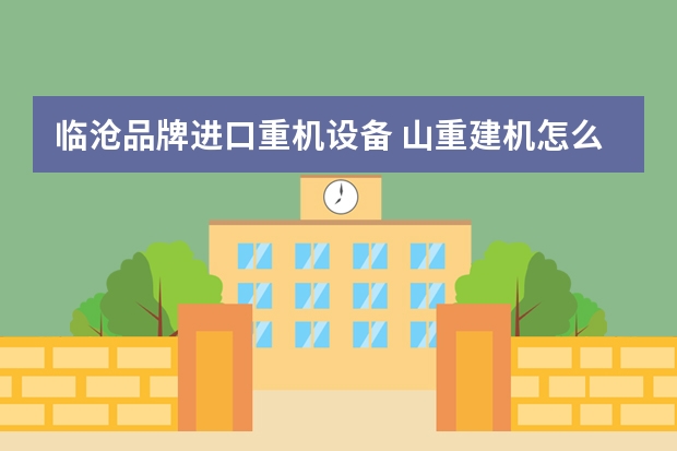 临沧品牌进口重机设备 山重建机怎么样一款值得推荐的建筑机械设备？