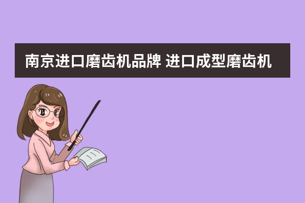 南京进口磨齿机品牌 进口成型磨齿机哪个品牌好