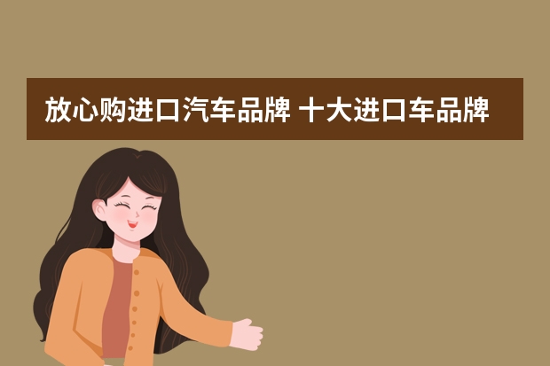 放心购进口汽车品牌 十大进口车品牌有哪些