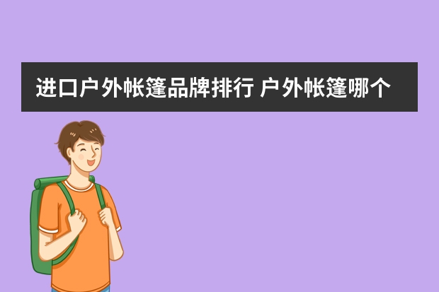 进口户外帐篷品牌排行 户外帐篷哪个品牌好