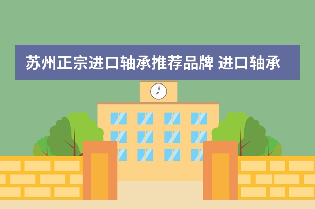 苏州正宗进口轴承推荐品牌 进口轴承品牌