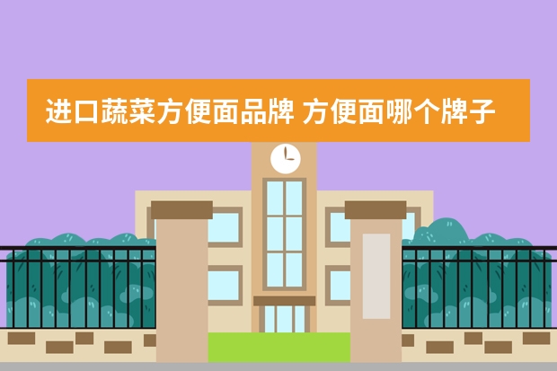 进口蔬菜方便面品牌 方便面哪个牌子好吃又健康