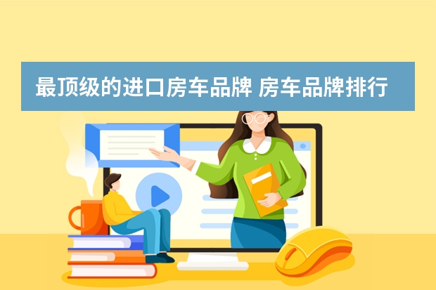最顶级的进口房车品牌 房车品牌排行