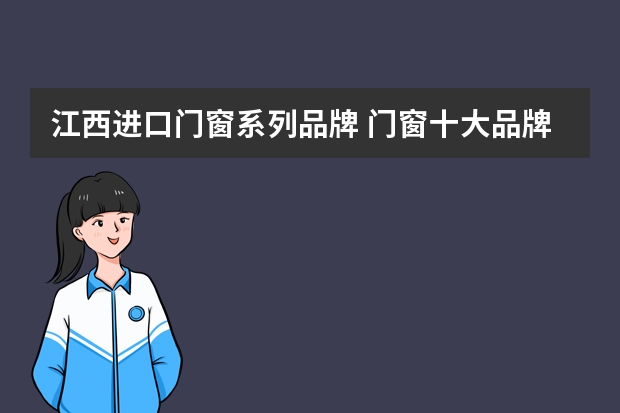 江西进口门窗系列品牌 门窗十大品牌排名门窗价格多少