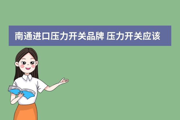 南通进口压力开关品牌 压力开关应该如何选购电器开关品牌有哪些
