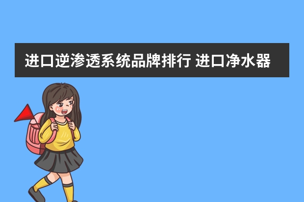进口逆渗透系统品牌排行 进口净水器哪个牌子好？进口净水器品牌排名