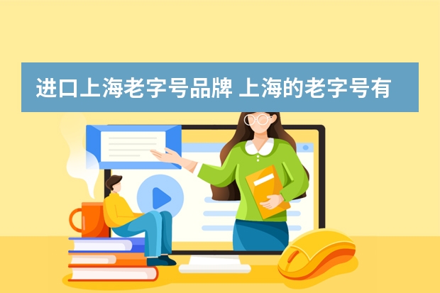 进口上海老字号品牌 上海的老字号有哪些