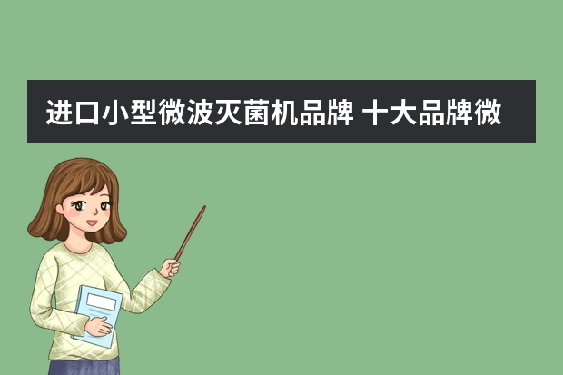 进口小型微波灭菌机品牌 十大品牌微波炉推荐买微波炉需货比三家