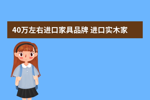 40万左右进口家具品牌 进口实木家具品牌有哪些你用过？