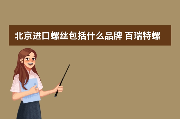 北京进口螺丝包括什么品牌 百瑞特螺丝和芳生螺丝哪个好