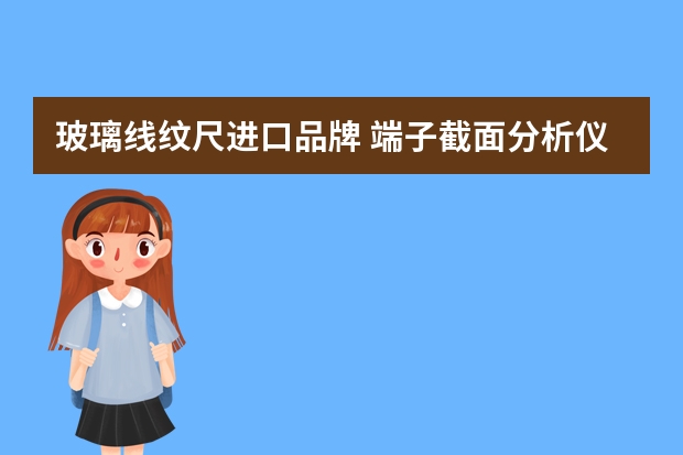 玻璃线纹尺进口品牌 端子截面分析仪哪家好？