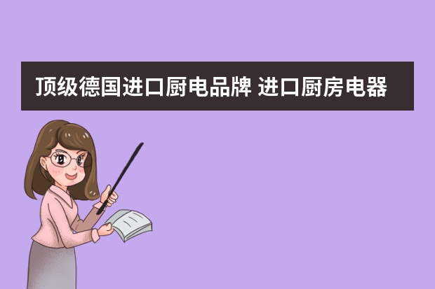 顶级德国进口厨电品牌 进口厨房电器十大品牌有哪些厨房电器选哪个好