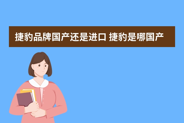 捷豹品牌国产还是进口 捷豹是哪国产的车
