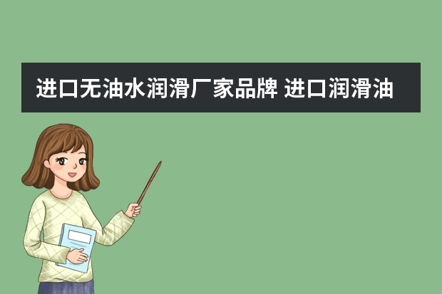 进口无油水润滑厂家品牌 进口润滑油品牌有多少,哪个性能好,用着还放心?