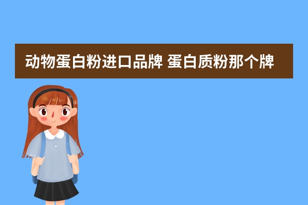 动物蛋白粉进口品牌 蛋白质粉那个牌子的比较好？