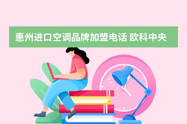 惠州进口空调品牌加盟电话 欧科中央空调官方——全国统一各点服务电话