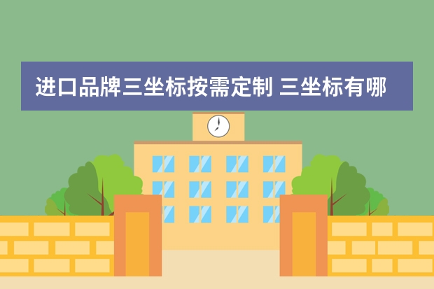 进口品牌三坐标按需定制 三坐标有哪些品牌?