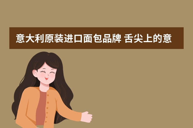 意大利原装进口面包品牌 舌尖上的意大利——常见意式面包图鉴来袭~