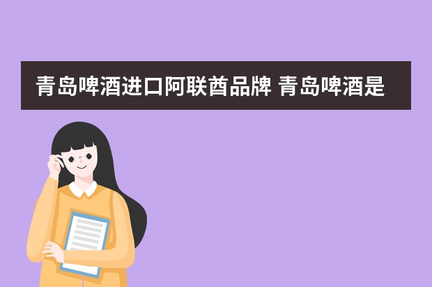青岛啤酒进口阿联酋品牌 青岛啤酒是哪个国家的